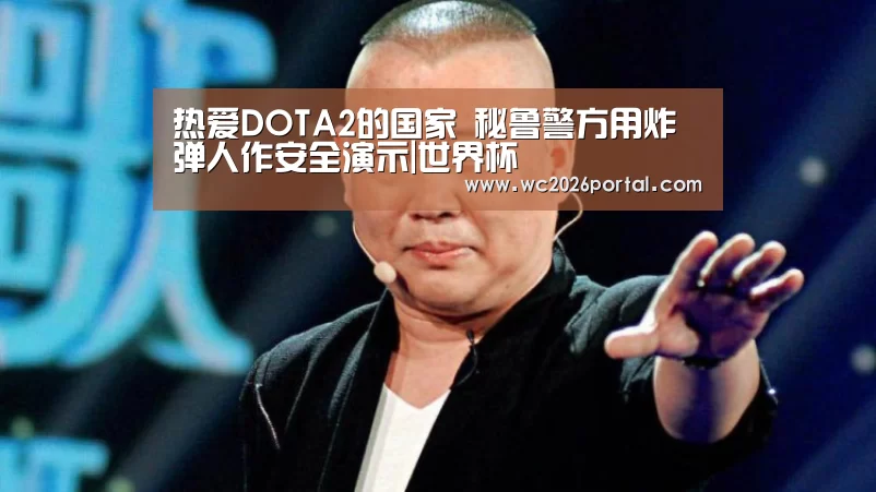 热爱DOTA2的国家 秘鲁警方用炸弹人作安全演示|世界杯(图1) 世界杯赛程