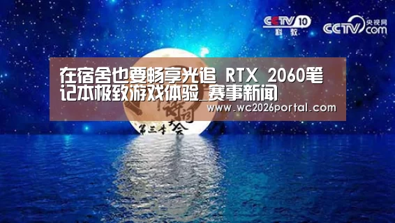 在宿舍也要畅享光追 RTX 2060笔记本极致游戏体验_赛事新闻(图1) 世界杯