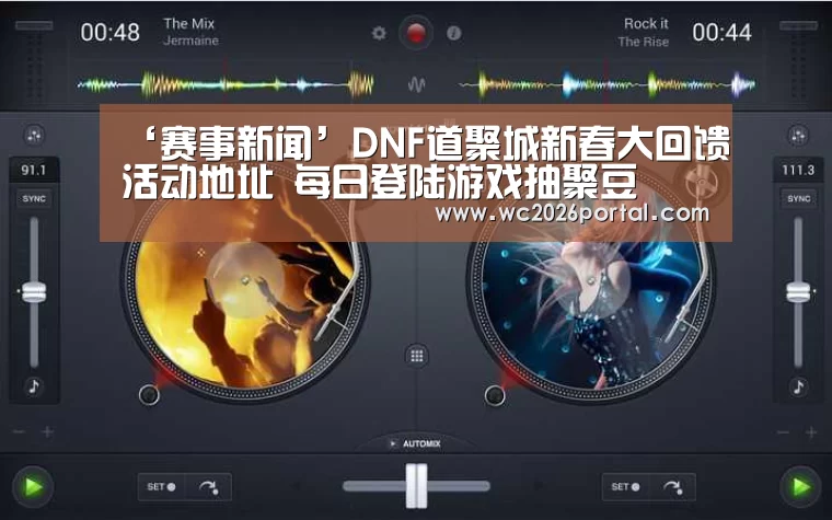 ‘赛事新闻’DNF道聚城新春大回馈活动地址 每日登陆游戏抽聚豆(图2) 世界杯