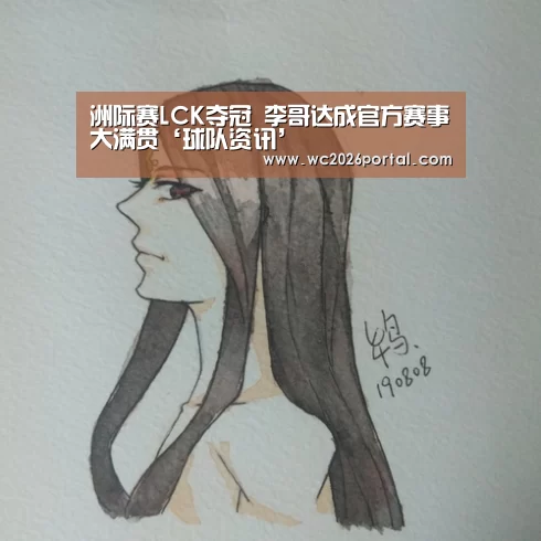 洲际赛LCK夺冠 李哥达成官方赛事大满贯‘球队资讯’(图1) 世界杯赛程